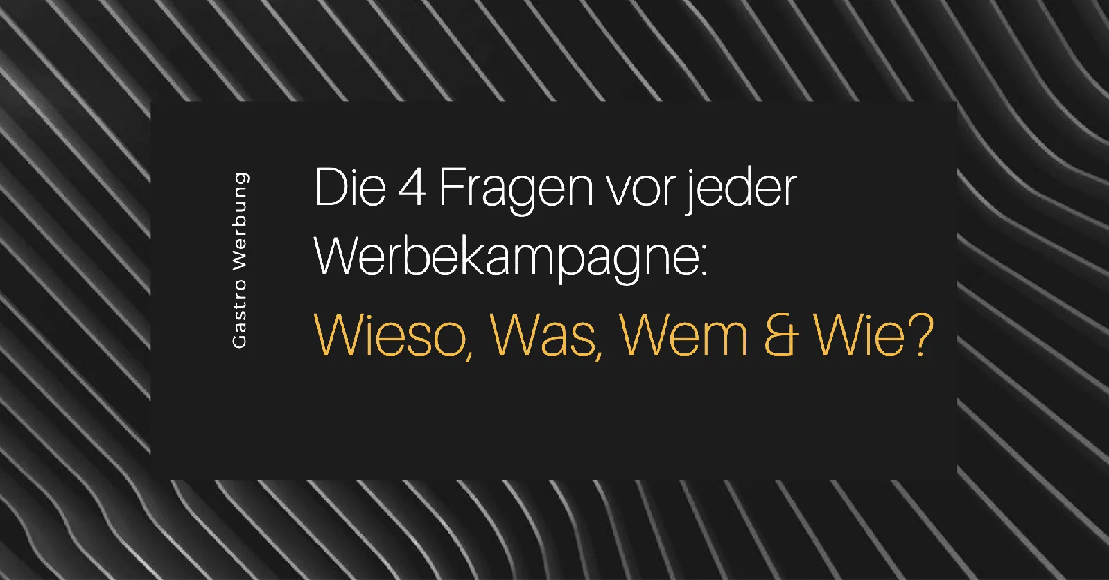 Die 4 Fragen vor jeder Werbekampagne: Wieso, Was, Wem, Wie?